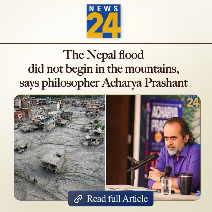 "The flood didn't begin in the mountains" — says philosopher Acharya Prashant