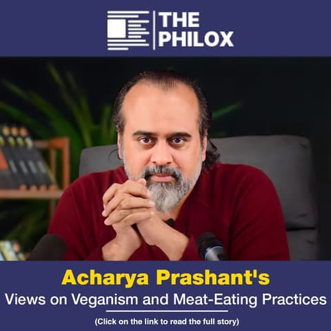 Acharya Prashant's Views on Veganism and Meat-Eating Practices