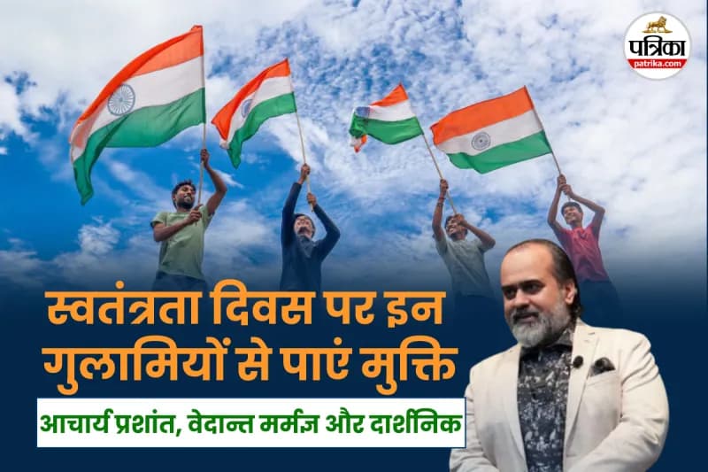 Independence Day: अपने मन के भीतर की इन गुलामी से मुक्ति पा लेना ही वास्तविक स्वतंत्रता है